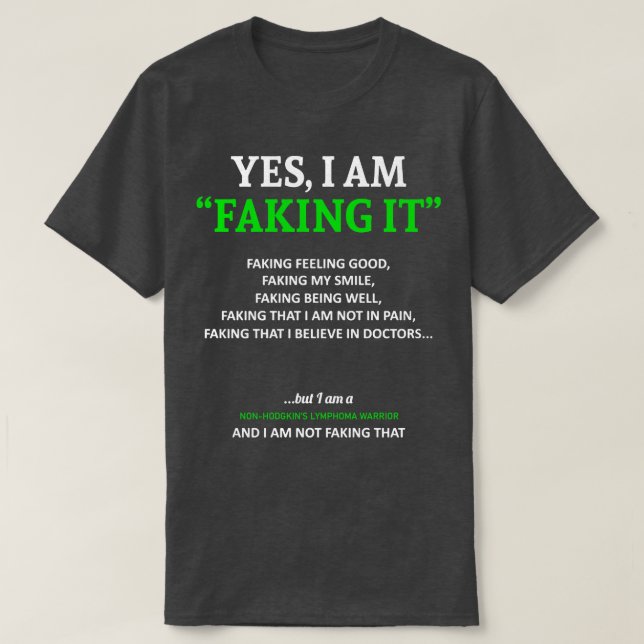 NonHodgkins Lymphoma Awareness I Am Faking It In T T-Shirt (Design Front)