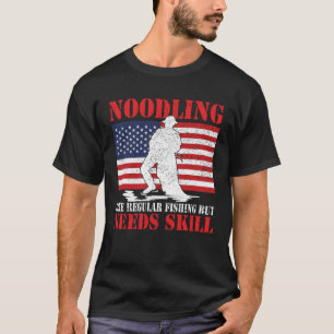 Noodling like regular fishing but needs skill nood T-Shirt