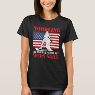 Noodling like regular fishing but needs skill nood T-Shirt