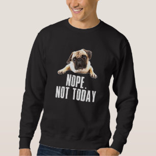 Nope Dog-Not-Today Pug For Men Women Mum Kids Dad Sweatshirt