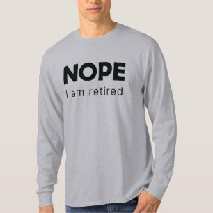 Nope, I am retired T-Shirt