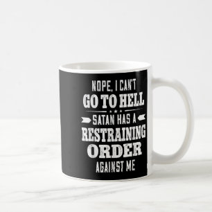 Nope I Can’t Go To Hell Satan Has A Restraining Or Coffee Mug