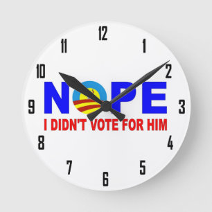 NOPE I DIDN'T VOTE FOR HIM ROUND CLOCK