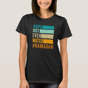 Nope Not Even Water Ramadan Fasting Muslim T-Shirt