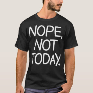 Nope Not Today, Funny, Sarcastic, Jokes, Family  T-Shirt