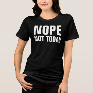 NOPE NOT TODAY Funny T-Shirts
