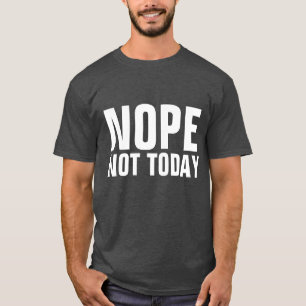 NOPE NOT TODAY Funny T-Shirts