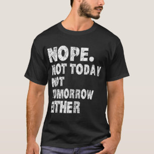 Nope_ Not Today_ Not Tomorrow Humourous T-shirt T-