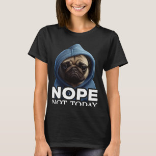 Nope Not Today Pug I Lazy Pug Nope T-Shirt