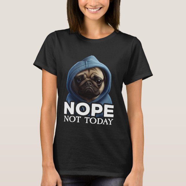 Nope Not Today Pug I Lazy Pug Nope T-Shirt (Front)