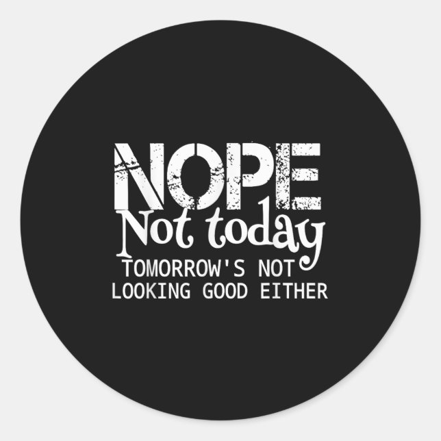 Nope Not Today Tomorrows Not Looking Good Either C Classic Round Sticker (Front)