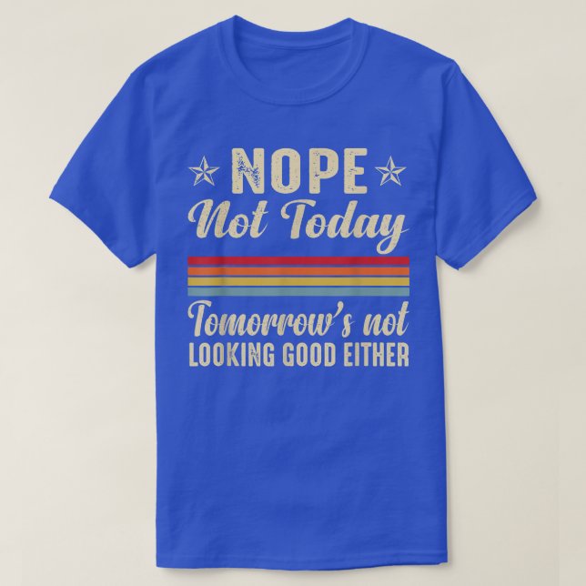 Nope Not Today Tomorrows Not Looking Good Either F T-Shirt (Design Front)