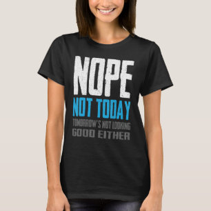 Nope Not Today Tomorrow's Not Looking Good Either T-Shirt