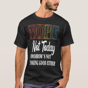 Nope Not Today Tomorrow's Not Looking Good Either T-Shirt