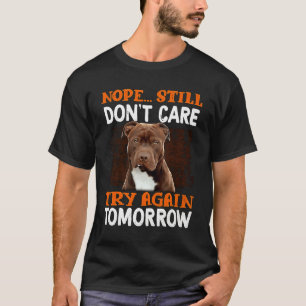 Nope still don't care try again tomorrow Pitbull T-Shirt