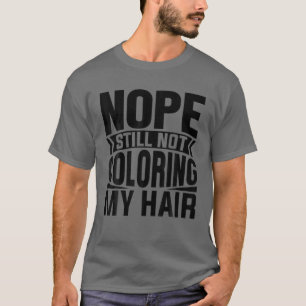 Nope Still No Colouring My Hair Grey Hair Funny Gi T-Shirt