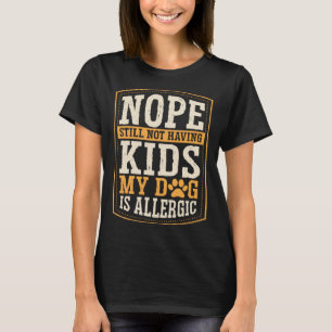 Nope Still Not Having Kids My Dog Is Allergic Chil T-Shirt