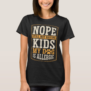 Nope Still Not Having Kids My Dog Is Allergic Chil T-Shirt