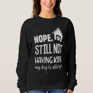 Nope Still Not Having Kids My Dog Is Allergic Sweatshirt