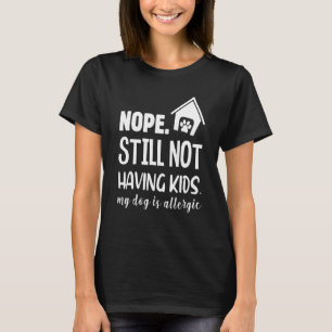 Nope Still Not Having Kids My Dog Is Allergic T-Shirt