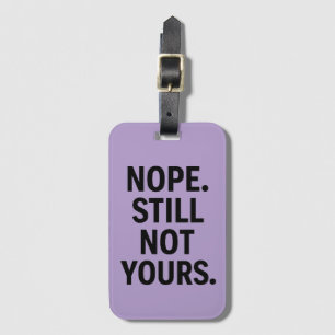 Nope. Still Not Yours. - Funny Luggage Tag