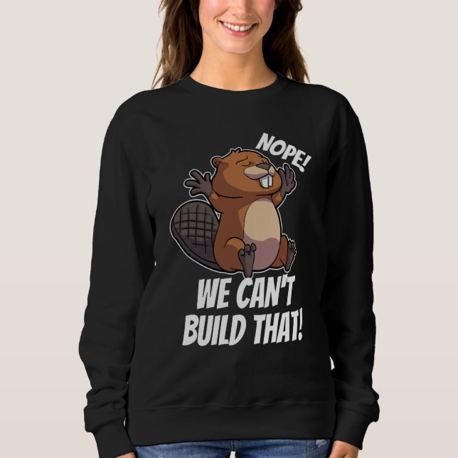 Nope We can't Build it Dam it Team Beaver House Co Sweatshirt (Front)