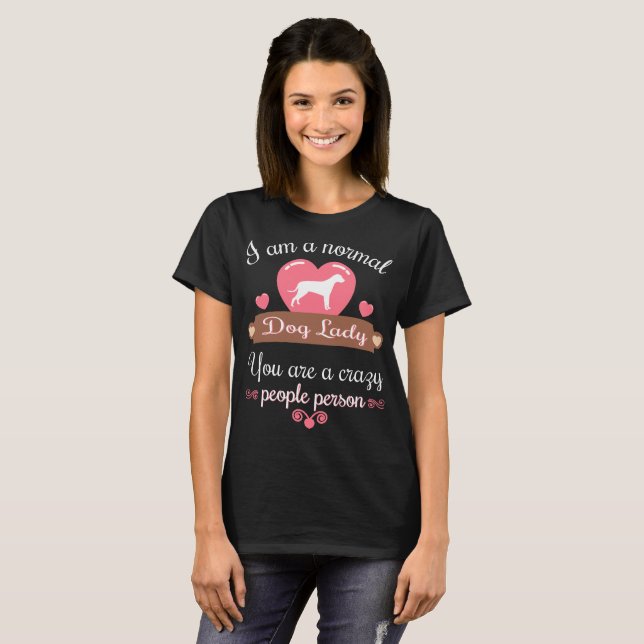 Normal Dog Lady You are Crazy People tshirt (Front Full)