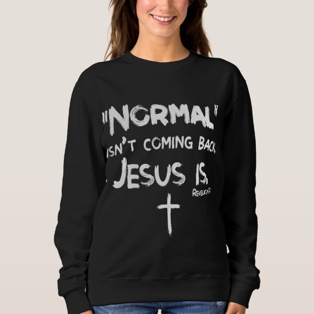 Normal Isn't Coming Back But Jesus Is Revelation 1 Sweatshirt (Front)
