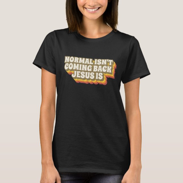 NORMAL ISN'T COMING BACK JESUS IS CHRISTIAN T-Shirt (Front)