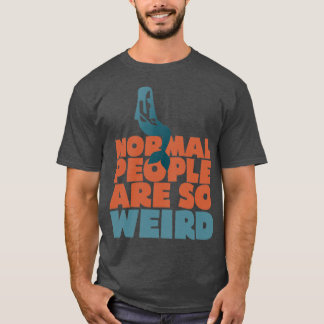 NORMAL PEOPLE ARE SO WEIRD T-Shirt