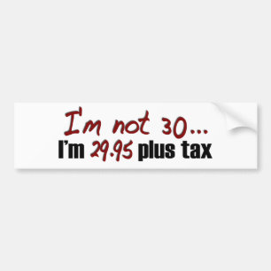 Not 30 $29.95 Plus Tax Bumper Sticker