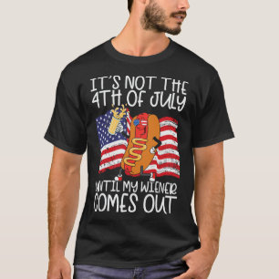 Not 4th Of July Until My Weiner Comes Out - Funny  T-Shirt