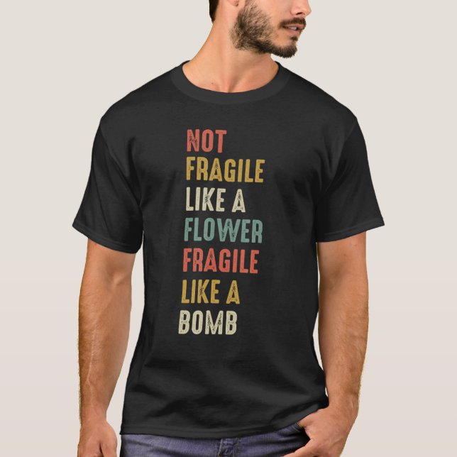 Not A Fragile Like A Flower Fragile Like A Bomb T-Shirt (Front)