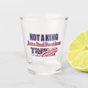 Not a King Just a Real President Shot Glass