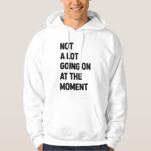 Not A Lot Going On At The Moment Funny Hoodie