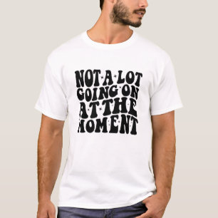 Not a Lot Going On At The Moment, funny lazy T-Shirt