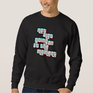 Not A Lot Going On At The Moment Glitched Sweatshirt