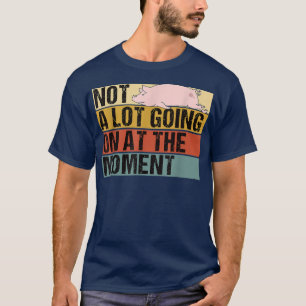 Not A Lot Going On At The Moment Pig Lazy Sarcasti T-Shirt