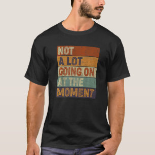 Not a Lot Going on at the Moment Sarcastic Women T-Shirt