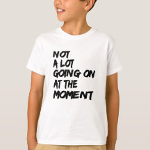Not a Lot Going On At The Moment Shirt Quote Desig