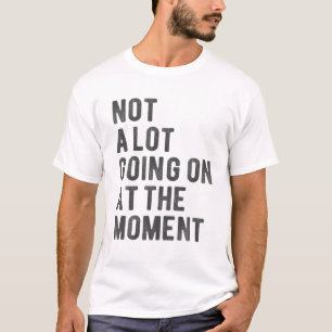 Not A Lot Going On At The Moment T-Shirt