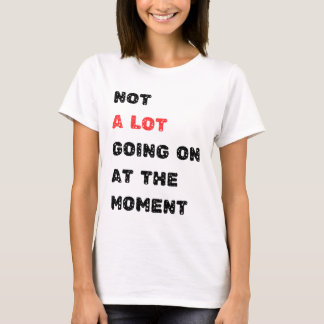 Not A Lot Going On at The Moment T-Shirt