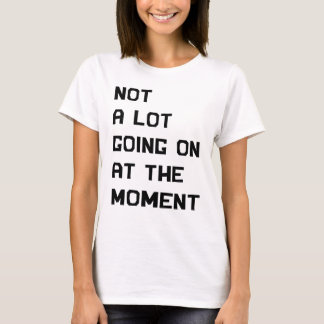 Not A Lot Going On At The Moment  T-Shirt