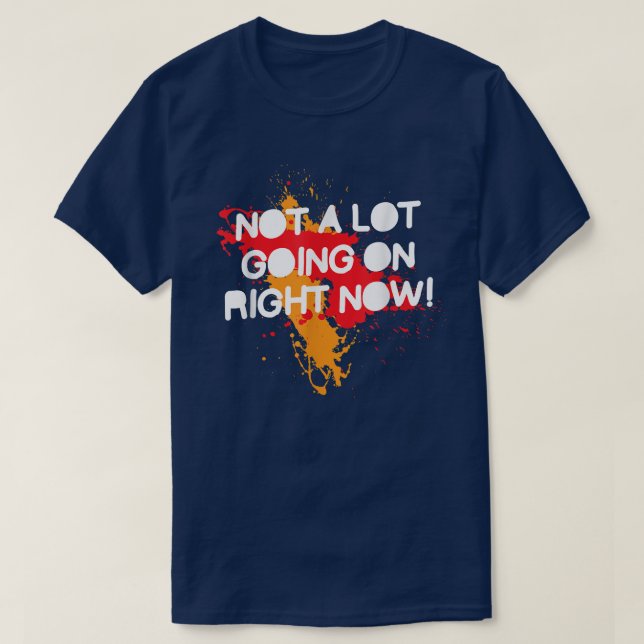Not A Lot Going On Right Now, Funny Saying 4262  T-Shirt (Design Front)