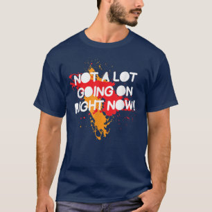 Not A Lot Going On Right Now, Funny Saying 4262  T-Shirt