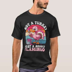 Not a Turkey Just a Short Flamingo Funny Thanksgiv T-Shirt