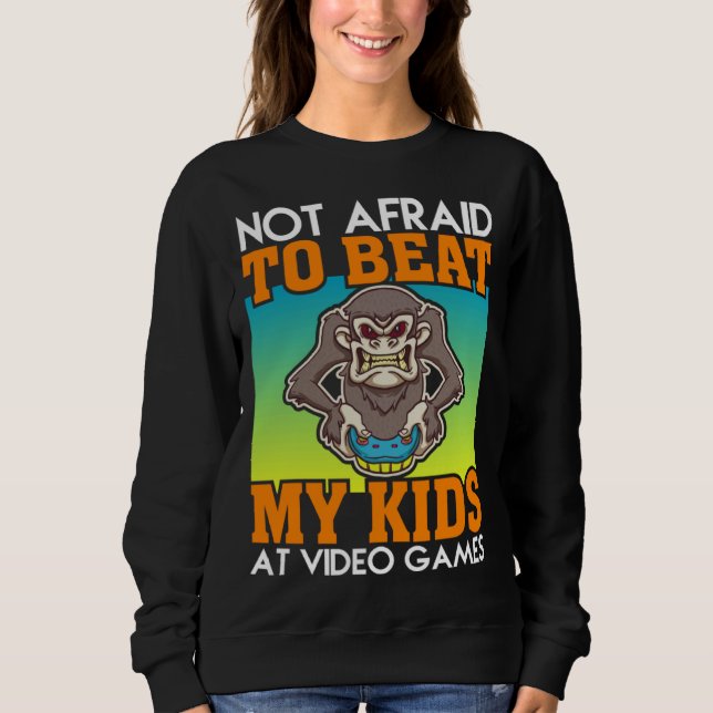 Not Afraid To Beat My Kids At Video Games Video Ga Sweatshirt (Front)