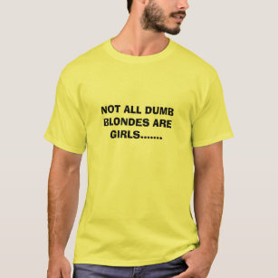 NOT ALL DUMB BLONDES ARE GIRLS....... T-Shirt