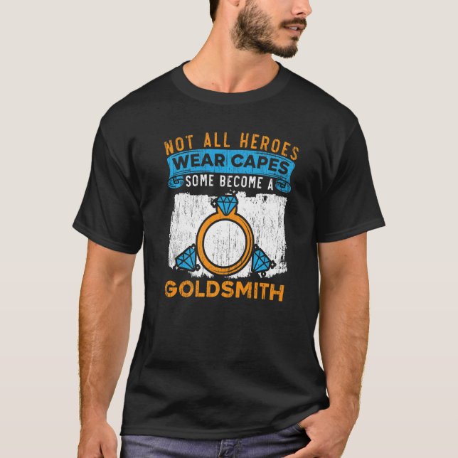 Not All Heroes Wear Capes Some Become Goldsmith   T-Shirt (Front)