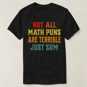Not All Math Puns Are Terrible Just Sum Math T-Shirt